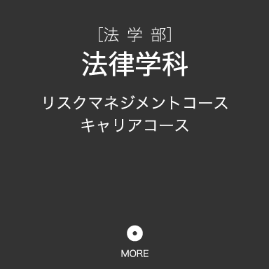 [法 学 部]法律学科・リスクマネジメントコース・キャリアコース