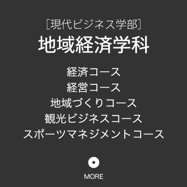 [現代ビジネス学部]地域経済学科・経済コース・経営コース・地域づくりコース・観光ビジネスコース・スポーツマネジメントコース